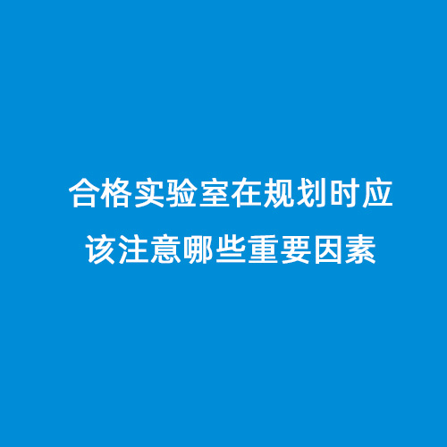 合格實驗室在規(guī)劃時應該注意哪些重要因素