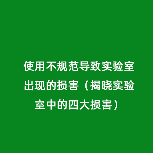 使用不規范導致實驗室出現的損害（揭曉實驗室中的四大損害）