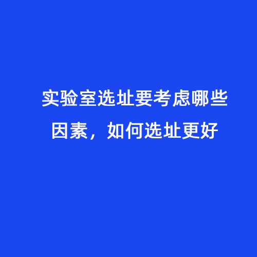 實(shí)驗(yàn)室選址要考慮哪些因素，如何選址更好